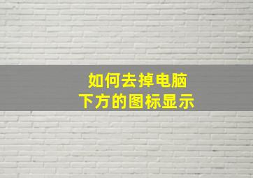 如何去掉电脑下方的图标显示