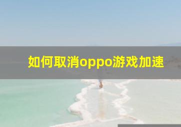 如何取消oppo游戏加速