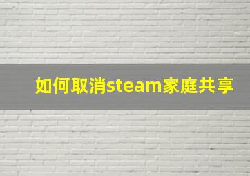 如何取消steam家庭共享