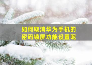 如何取消华为手机的密码锁屏功能设置呢