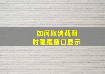 如何取消截图时隐藏窗口显示