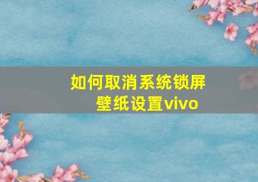 如何取消系统锁屏壁纸设置vivo