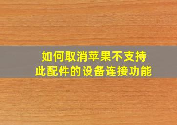 如何取消苹果不支持此配件的设备连接功能