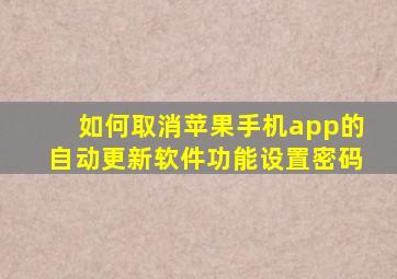 如何取消苹果手机app的自动更新软件功能设置密码