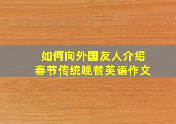 如何向外国友人介绍春节传统晚餐英语作文