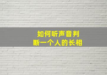 如何听声音判断一个人的长相