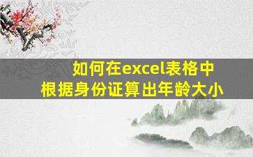 如何在excel表格中根据身份证算出年龄大小