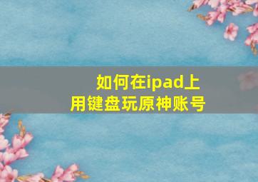 如何在ipad上用键盘玩原神账号