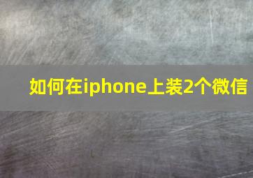 如何在iphone上装2个微信