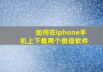 如何在iphone手机上下载两个微信软件