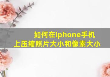 如何在iphone手机上压缩照片大小和像素大小