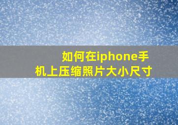 如何在iphone手机上压缩照片大小尺寸