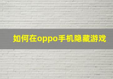 如何在oppo手机隐藏游戏