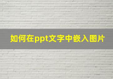 如何在ppt文字中嵌入图片