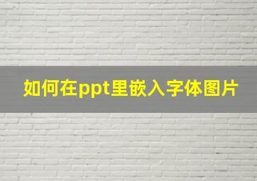 如何在ppt里嵌入字体图片