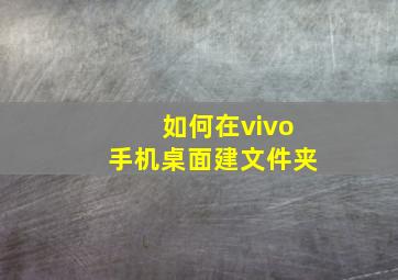 如何在vivo手机桌面建文件夹