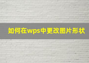 如何在wps中更改图片形状