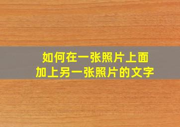 如何在一张照片上面加上另一张照片的文字