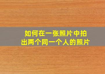 如何在一张照片中拍出两个同一个人的照片