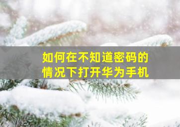 如何在不知道密码的情况下打开华为手机