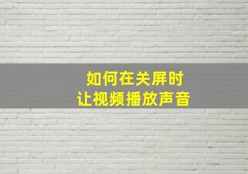 如何在关屏时让视频播放声音