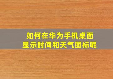 如何在华为手机桌面显示时间和天气图标呢