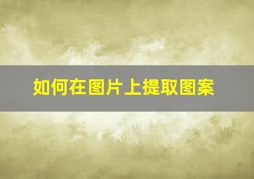 如何在图片上提取图案