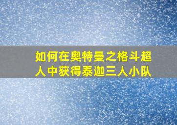 如何在奥特曼之格斗超人中获得泰迦三人小队