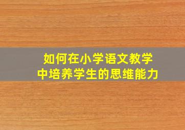 如何在小学语文教学中培养学生的思维能力