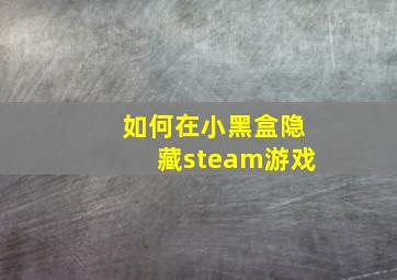 如何在小黑盒隐藏steam游戏