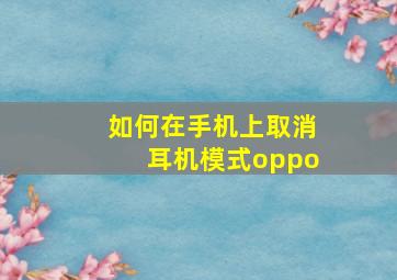 如何在手机上取消耳机模式oppo