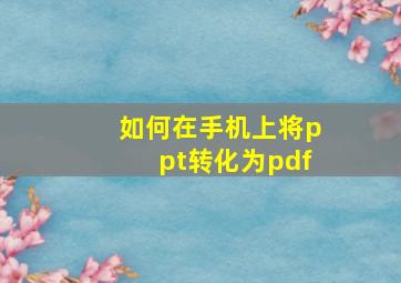 如何在手机上将ppt转化为pdf