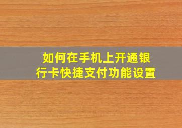 如何在手机上开通银行卡快捷支付功能设置