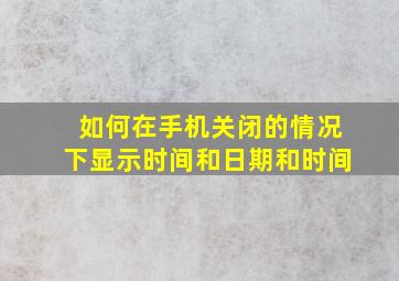 如何在手机关闭的情况下显示时间和日期和时间