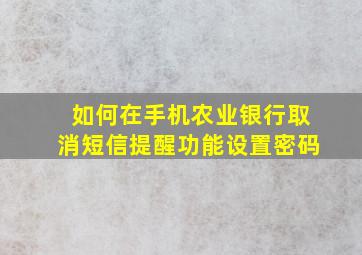 如何在手机农业银行取消短信提醒功能设置密码