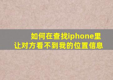 如何在查找iphone里让对方看不到我的位置信息