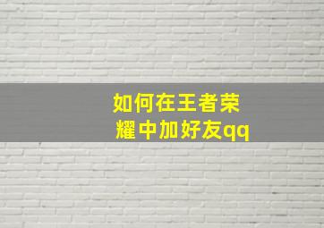 如何在王者荣耀中加好友qq