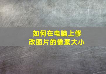 如何在电脑上修改图片的像素大小