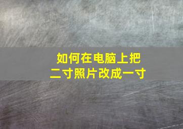 如何在电脑上把二寸照片改成一寸