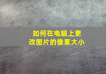 如何在电脑上更改图片的像素大小