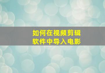 如何在视频剪辑软件中导入电影