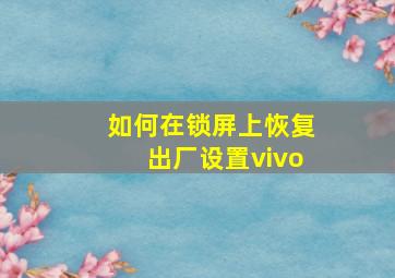 如何在锁屏上恢复出厂设置vivo