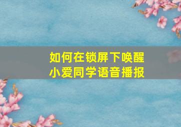 如何在锁屏下唤醒小爱同学语音播报