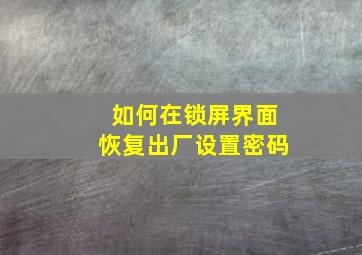 如何在锁屏界面恢复出厂设置密码