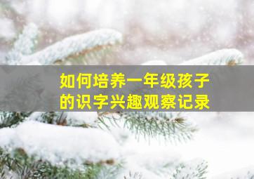 如何培养一年级孩子的识字兴趣观察记录