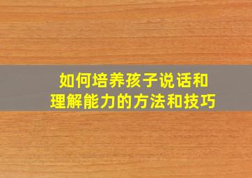 如何培养孩子说话和理解能力的方法和技巧