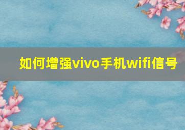 如何增强vivo手机wifi信号