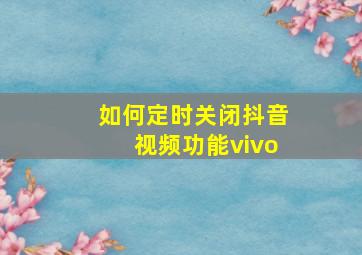 如何定时关闭抖音视频功能vivo