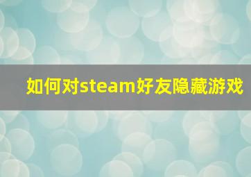 如何对steam好友隐藏游戏