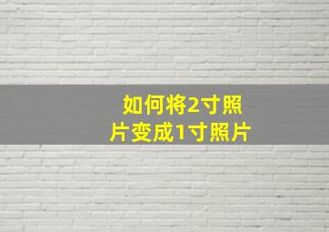 如何将2寸照片变成1寸照片